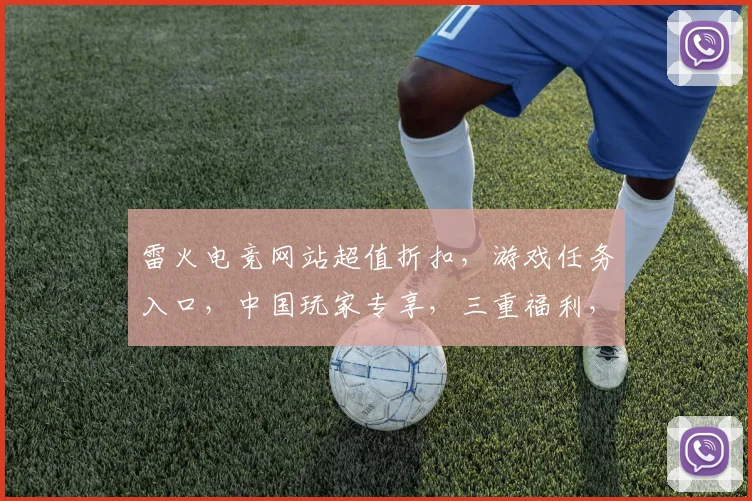 雷火电竞网站超值折扣，游戏任务入口，中国玩家专享，三重福利，不容错过，惊喜不断