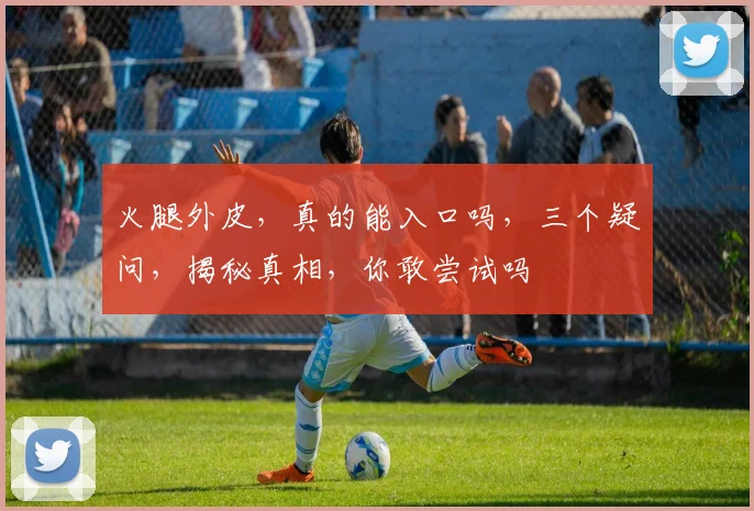 火腿外皮，真的能入口吗，三个疑问，揭秘真相，你敢尝试吗