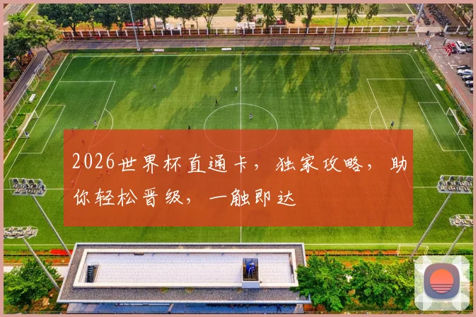 2026世界杯直通卡，独家攻略，助你轻松晋级，一触即达