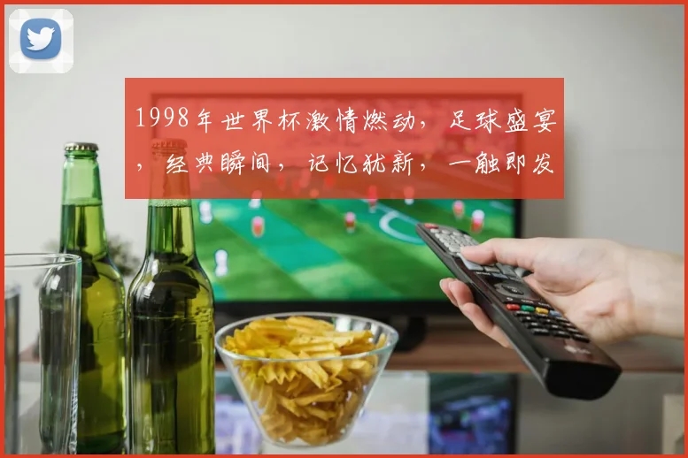1998年世界杯激情燃动，足球盛宴，经典瞬间，记忆犹新，一触即发