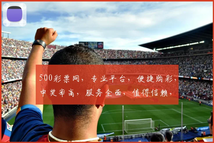 500彩票网，专业平台，便捷购彩，中奖率高，服务全面，值得信赖，体验非凡。
