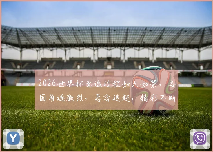 2026世界杯竞选过程如火如荼，各国角逐激烈，悬念迭起，精彩不断，敬请期待