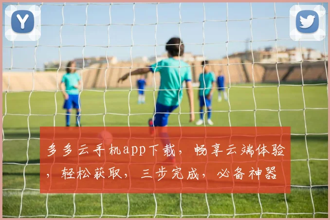 多多云手机app下载，畅享云端体验，轻松获取，三步完成，必备神器