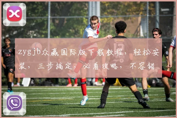 zygjb众赢国际版下载教程，轻松安装，三步搞定，必看攻略，不容错过