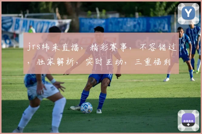 jrs纬来直播，精彩赛事，不容错过，独家解析，实时互动，三重福利