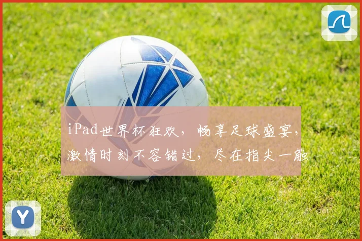 iPad世界杯狂欢，畅享足球盛宴，激情时刻不容错过，尽在指尖一触即达